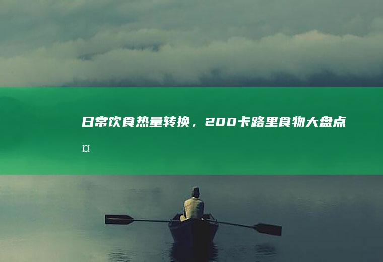 日常饮食热量转换，200卡路里食物大盘点_多少