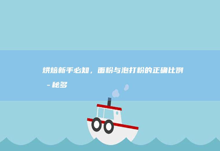 烘焙新手必知，面粉与泡打粉的正确比例揭秘_多少