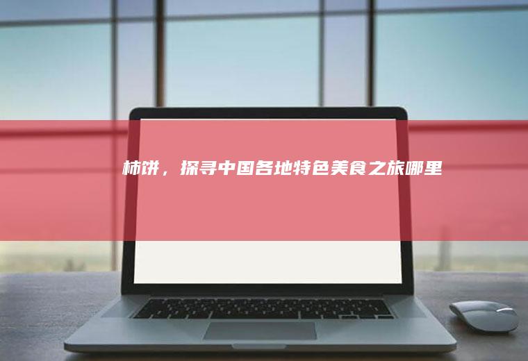 柿饼，探寻中国各地特色美食之旅_哪里