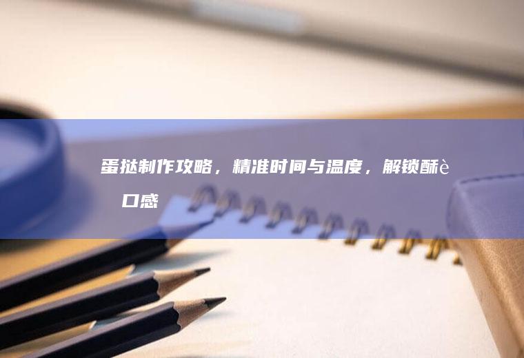 蛋挞制作攻略，精准时间与温度，解锁酥脆口感_多少