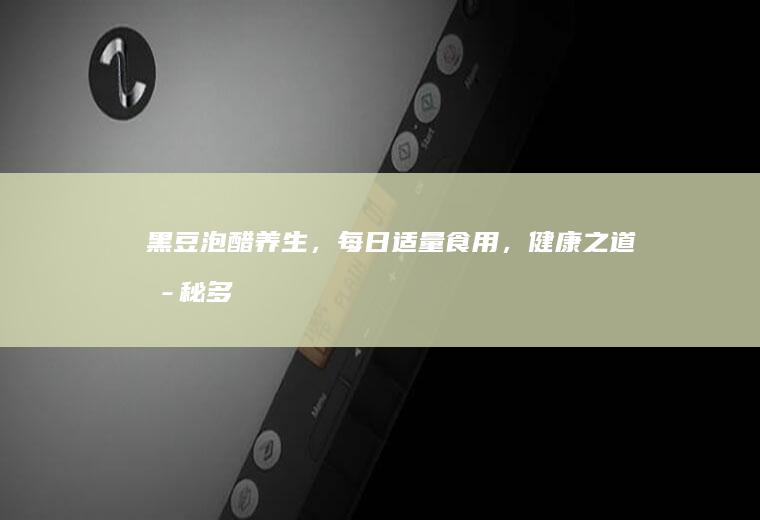 黑豆泡醋养生，每日适量食用，健康之道揭秘_多少