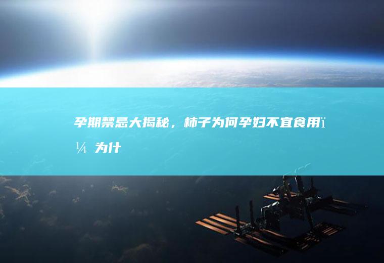 孕期禁忌大揭秘，柿子为何孕妇不宜食用？_为什么