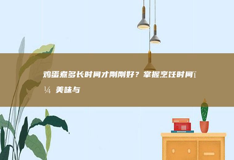 鸡蛋煮多长时间才刚刚好？掌握烹饪时间，美味与健康同行_多久