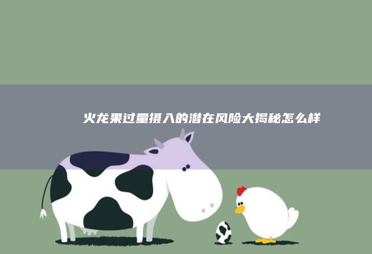 火龙果过量摄入的潜在风险大揭秘_怎么样