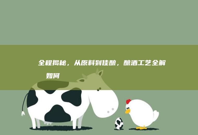 全程揭秘，从原料到佳酿，酿酒工艺全解析_如何