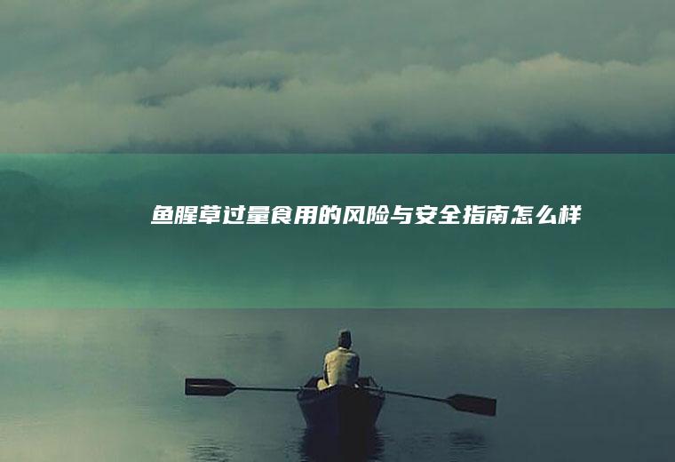 鱼腥草过量食用的风险与安全指南_怎么样