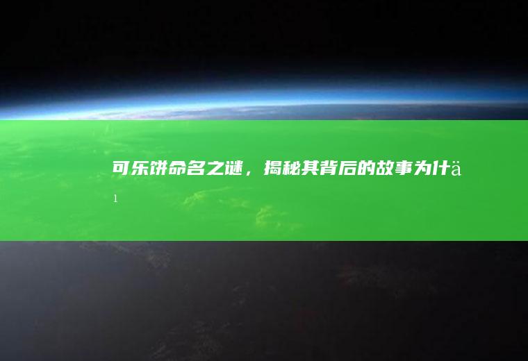 可乐饼命名之谜，揭秘其背后的故事_为什么