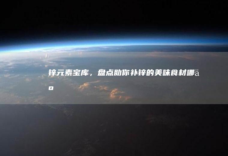 锌元素宝库，盘点助你补锌的美味食材_哪些