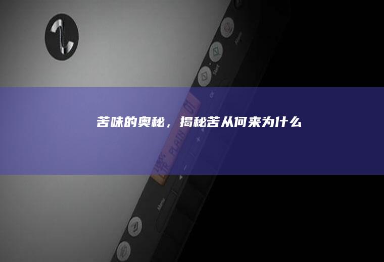 苦味的奥秘，揭秘苦从何来_为什么