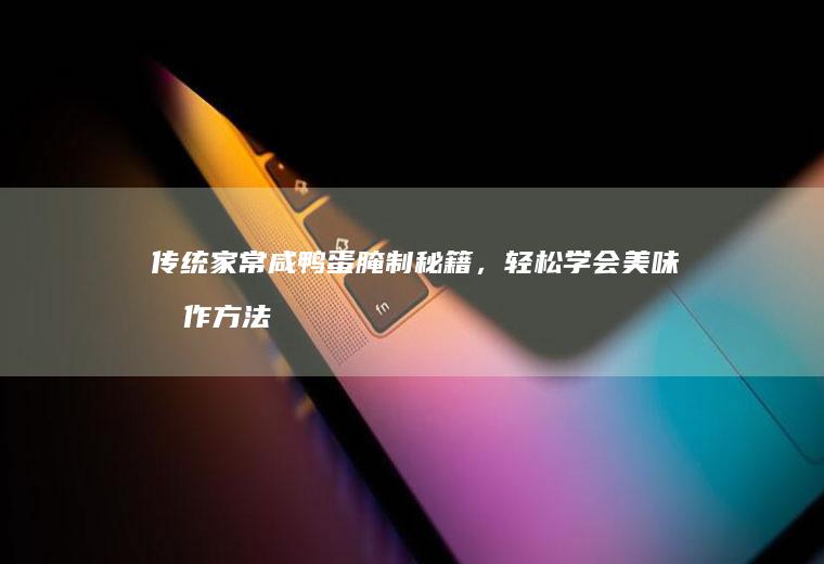 传统家常咸鸭蛋腌制秘籍，轻松学会美味制作方法_如何