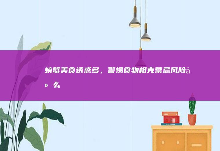 螃蟹美食诱惑多，警惕食物相克禁忌风险_什么