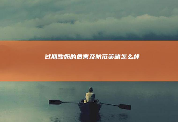 过期酸奶的危害及防范策略_怎么样