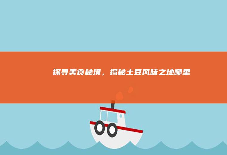 探寻美食秘境，揭秘土豆风味之地_哪里