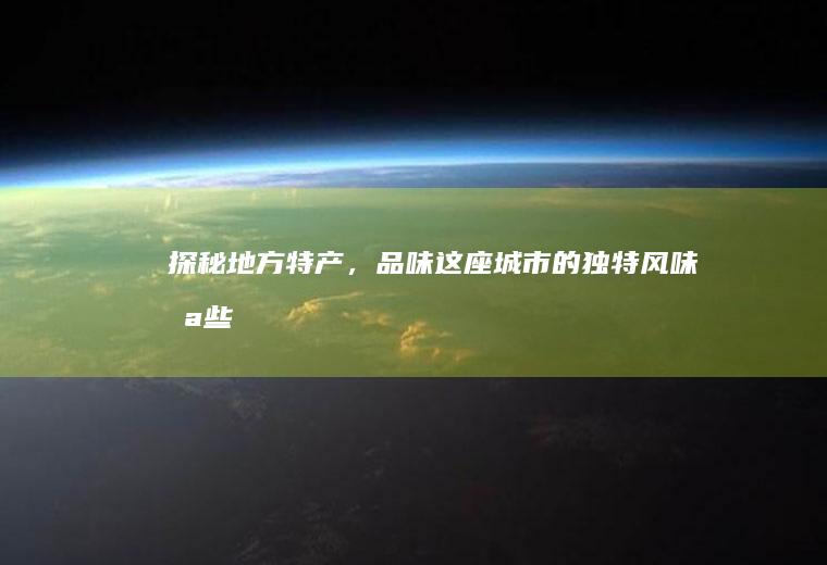 探秘地方特产，品味这座城市的独特风味_哪些