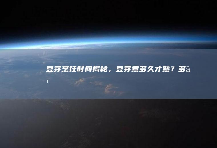 豆芽烹饪时间揭秘，豆芽煮多久才熟？_多久