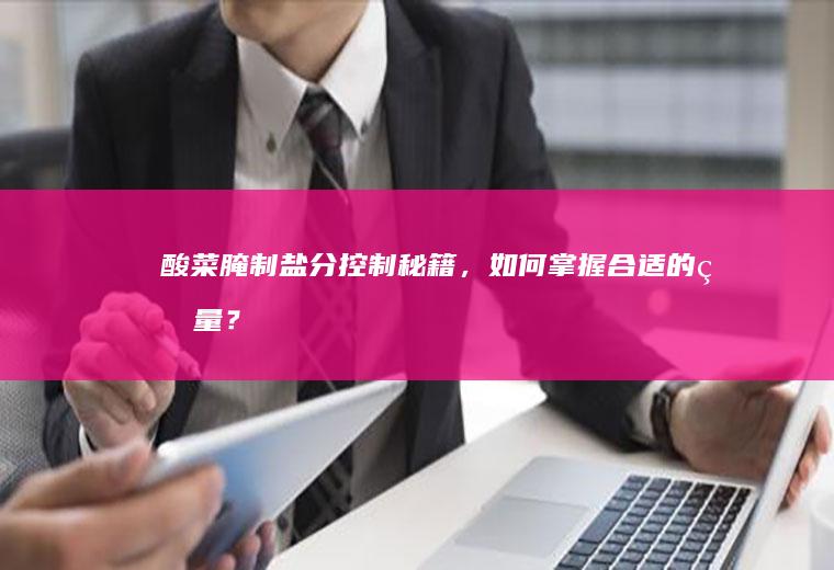 酸菜腌制盐分控制秘籍，如何掌握合适的盐量？_多少