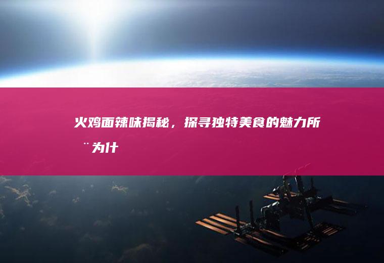 火鸡面辣味揭秘，探寻独特美食的魅力所在_为什么