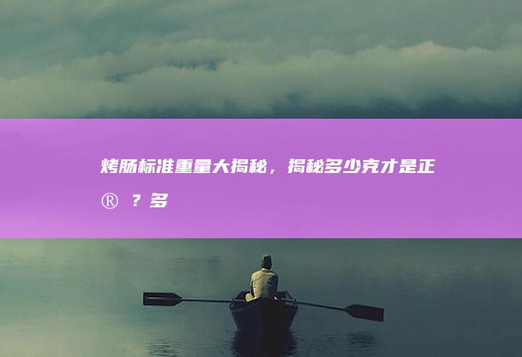 烤肠标准重量大揭秘，揭秘多少克才是正宗？_多少