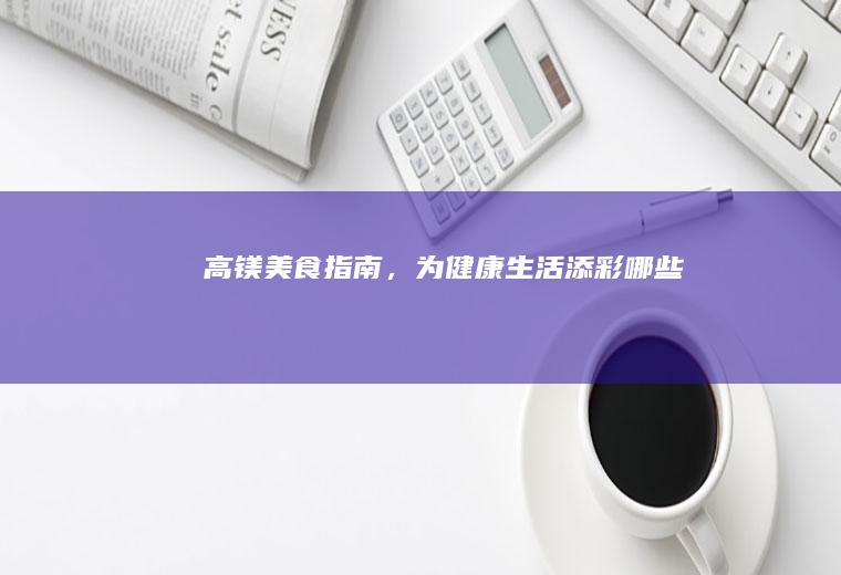 高镁美食指南，为健康生活添彩_哪些