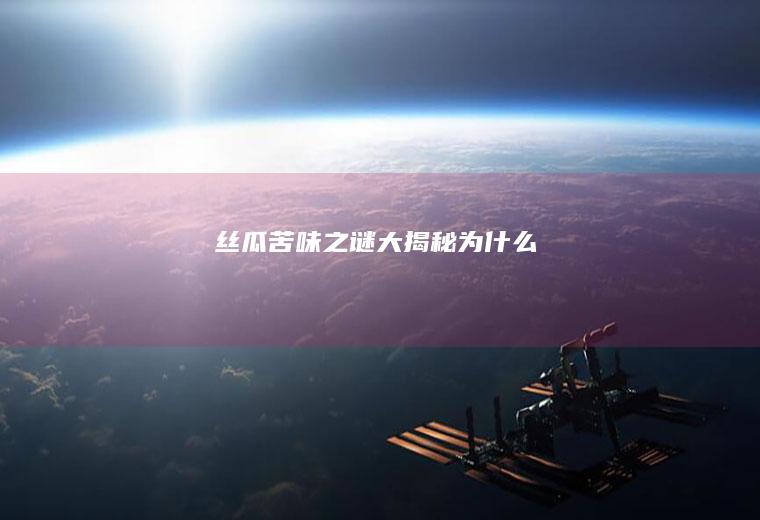 丝瓜苦味之谜大揭秘_为什么