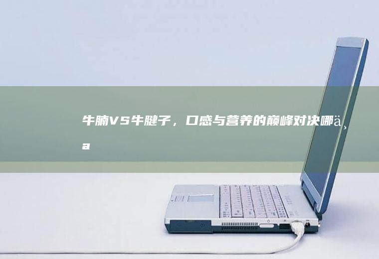 牛腩VS牛腱子，口感与营养的巅峰对决_哪个