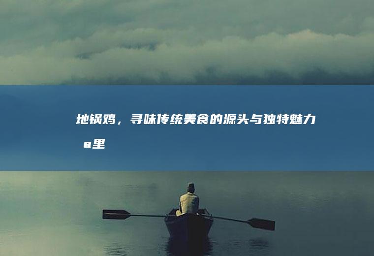 地锅鸡，寻味传统美食的源头与独特魅力_哪里