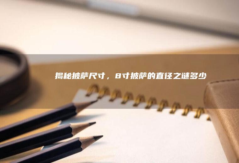 揭秘披萨尺寸，8寸披萨的直径之谜_多少