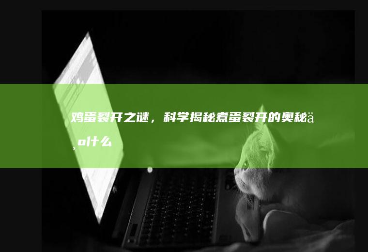 鸡蛋裂开之谜，科学揭秘煮蛋裂开的奥秘_为什么