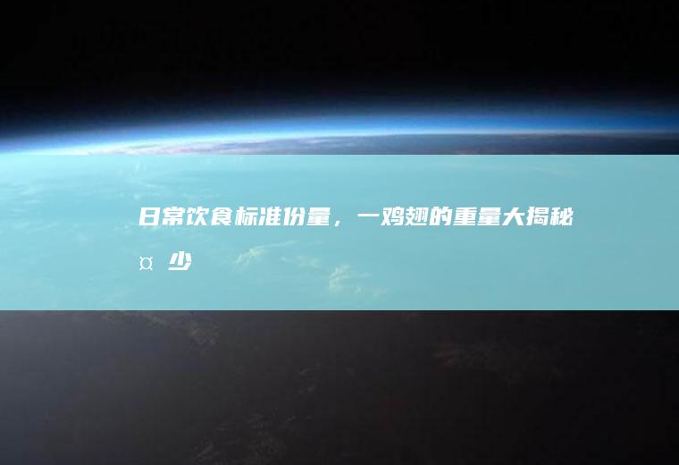 日常饮食标准份量,一鸡翅的重量大揭秘多少