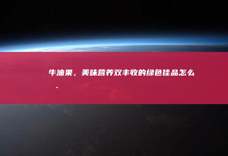 牛油果，美味营养双丰收的绿色佳品_怎么样