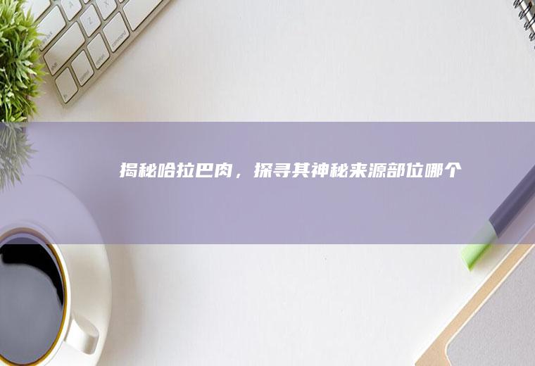 揭秘哈拉巴肉，探寻其神秘来源部位_哪个