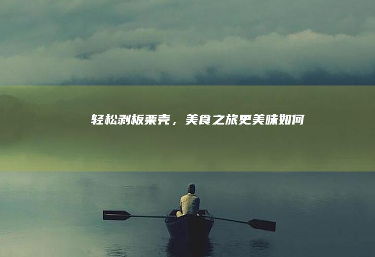 轻松剥板栗壳，美食之旅更美味！_如何