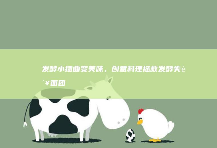 发酵小插曲变美味，创意料理拯救发酵失败面团_如何
