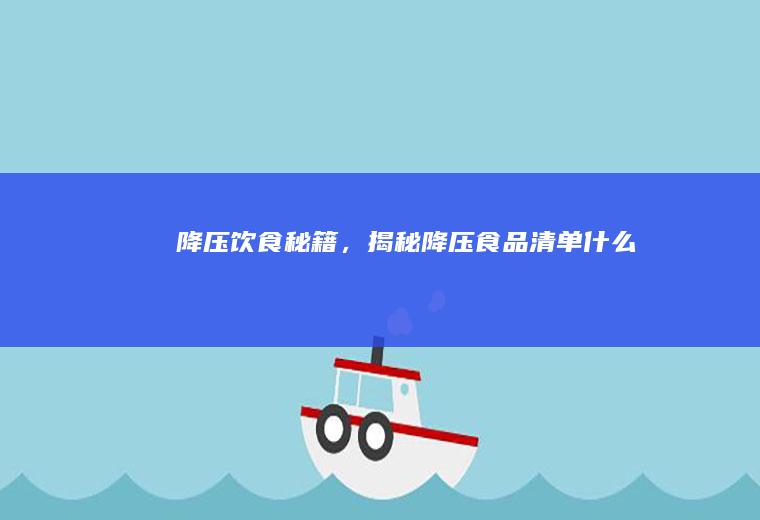 降压饮食秘籍，揭秘降压食品清单_什么