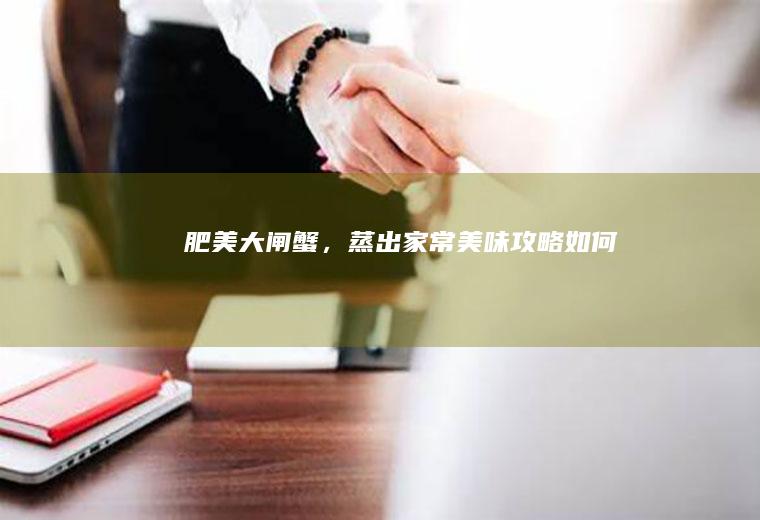 肥美大闸蟹，蒸出家常美味攻略_如何