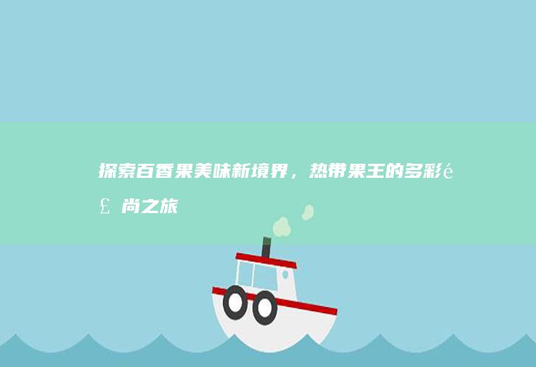 探索百香果美味新境界，热带果王的多彩食尚之旅_如何