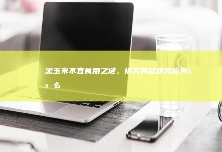 黑玉米不宜食用之谜,探究其健康风险为什么