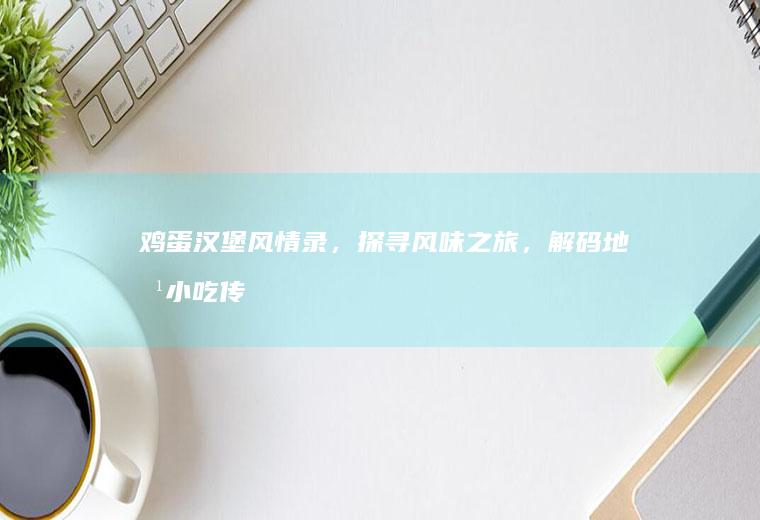 鸡蛋汉堡风情录，探寻风味之旅，解码地方小吃传奇_哪里