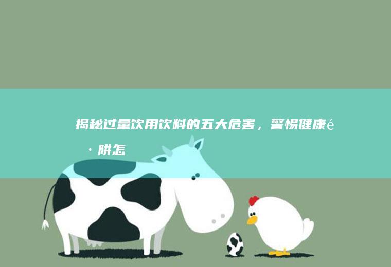 揭秘过量饮用饮料的五大危害，警惕健康陷阱_怎么样