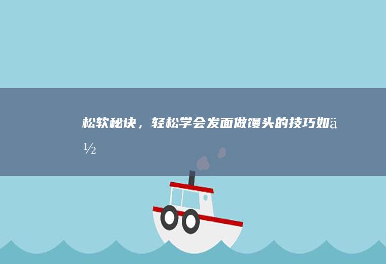 松软秘诀，轻松学会发面做馒头的技巧_如何