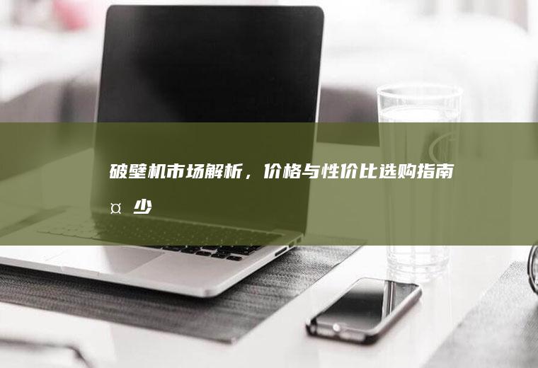 破壁机市场解析，价格与性价比选购指南_多少