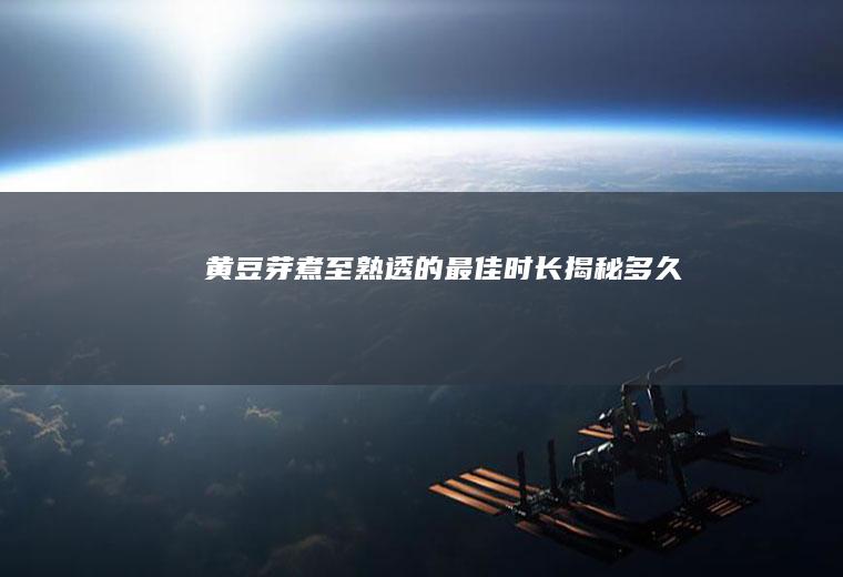 黄豆芽煮至熟透的最佳时长揭秘！_多久