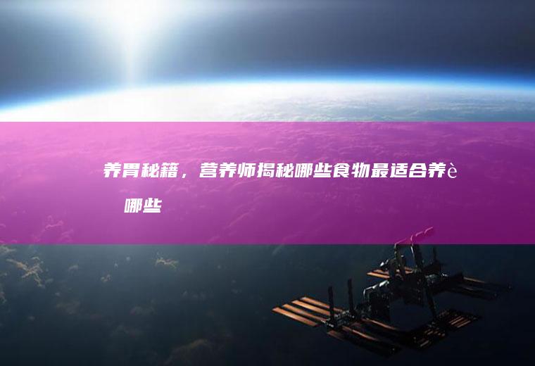 养胃秘籍，营养师揭秘哪些食物最适合养胃_哪些