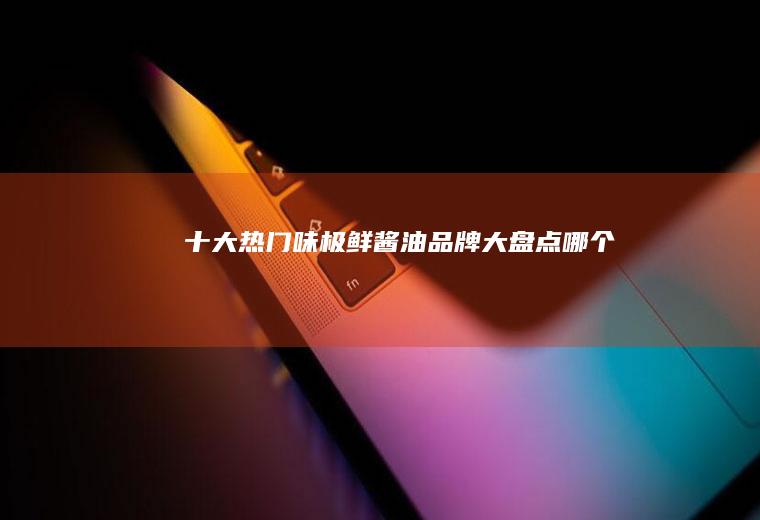 十大热门味极鲜酱油品牌大盘点_哪个