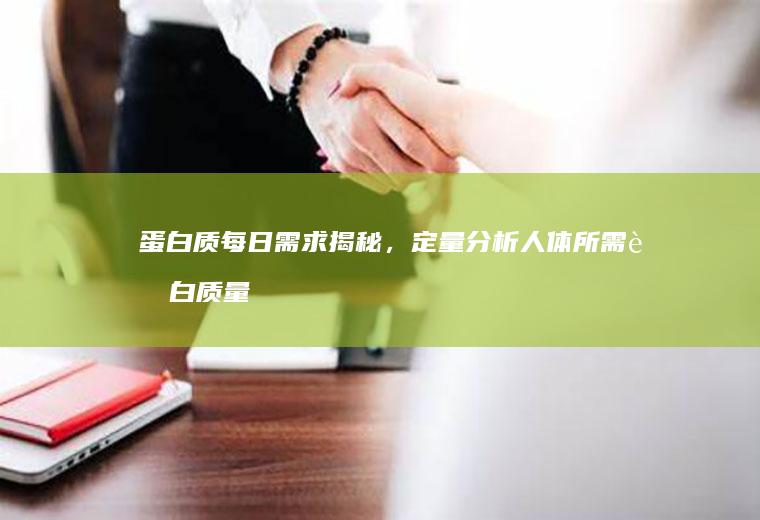 蛋白质每日需求揭秘，定量分析人体所需蛋白质量_多少