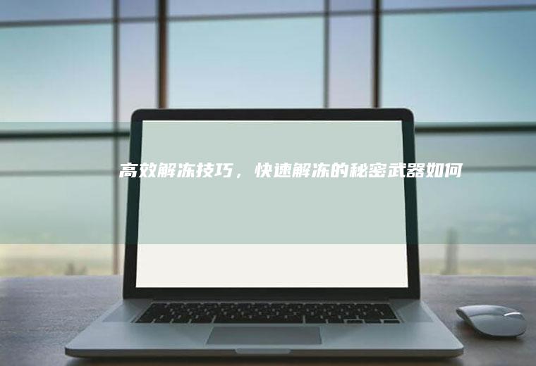 高效解冻技巧，快速解冻的秘密武器_如何