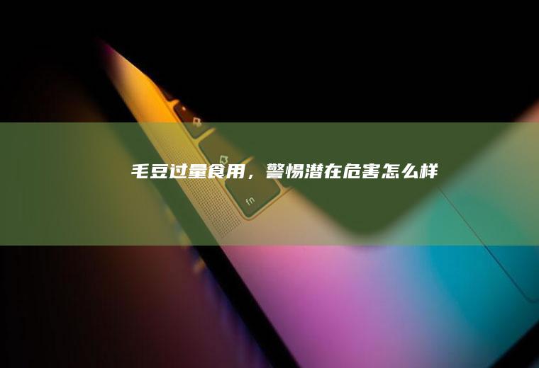 毛豆过量食用，警惕潜在危害_怎么样