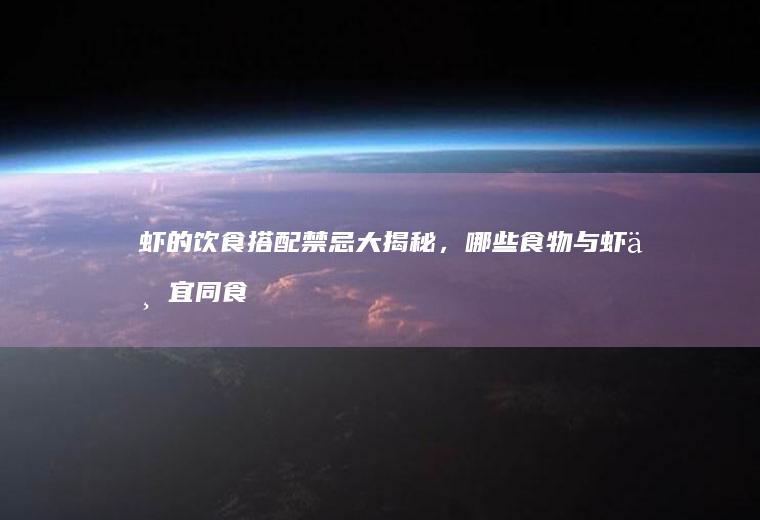 虾的饮食搭配禁忌大揭秘，哪些食物与虾不宜同食？_什么