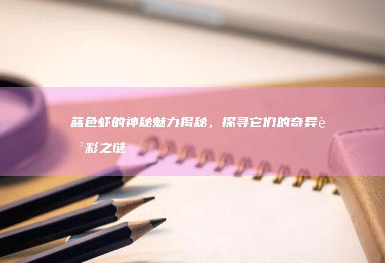 蓝色虾的神秘魅力揭秘，探寻它们的奇异色彩之谜_为什么