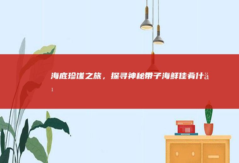 海底珍馐之旅，探寻神秘带子海鲜佳肴_什么